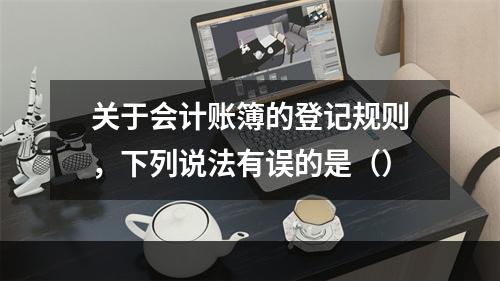 关于会计账簿的登记规则，下列说法有误的是（）