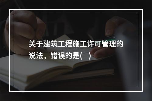 关于建筑工程施工许可管理的说法，错误的是(    )