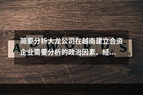 简要分析大龙公司在越南建立合资企业需要分析的政治因素、经济因