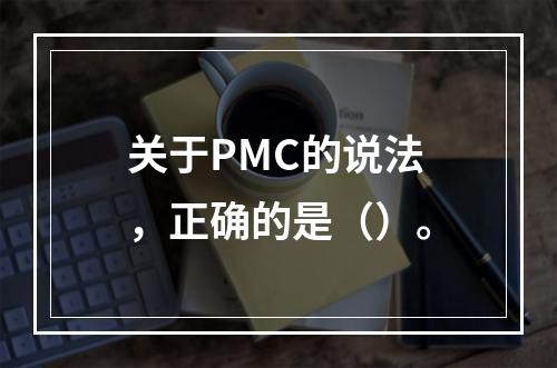 关于PMC的说法，正确的是（）。