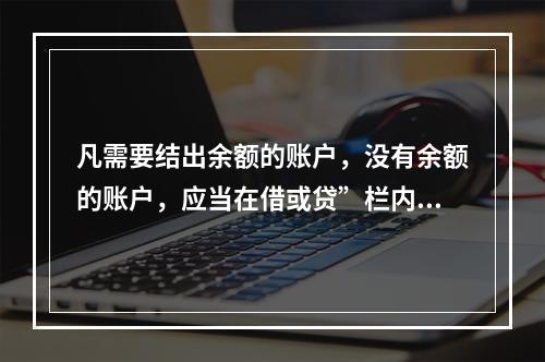 凡需要结出余额的账户，没有余额的账户，应当在借或贷”栏内写