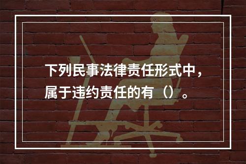 下列民事法律责任形式中，属于违约责任的有（）。