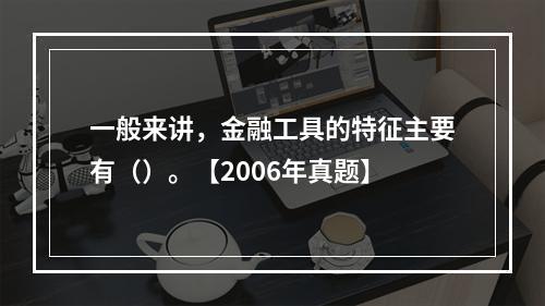 一般来讲，金融工具的特征主要有（）。【2006年真题】