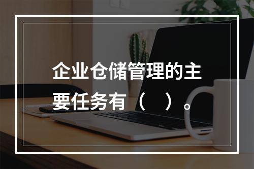 企业仓储管理的主要任务有（　）。