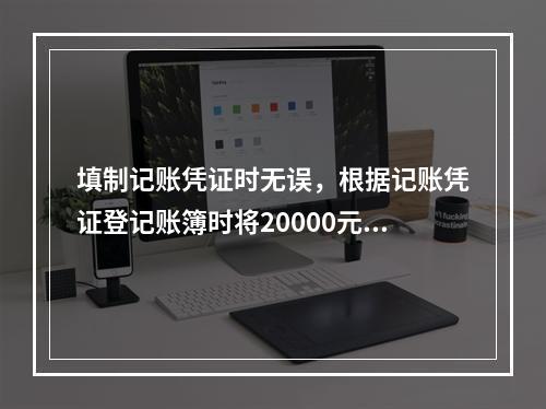 填制记账凭证时无误，根据记账凭证登记账簿时将20000元误记