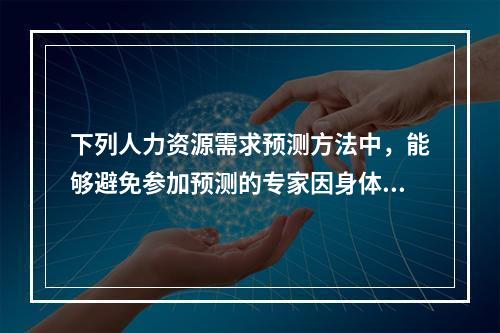 下列人力资源需求预测方法中，能够避免参加预测的专家因身体地位