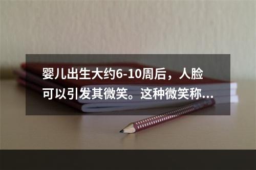 婴儿出生大约6-10周后，人脸可以引发其微笑。这种微笑称为（