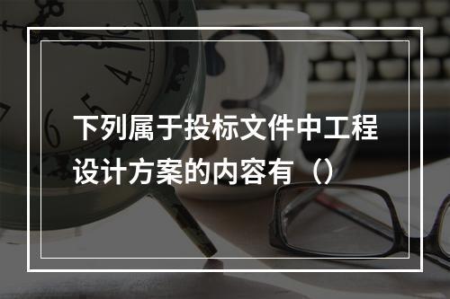 下列属于投标文件中工程设计方案的内容有（）