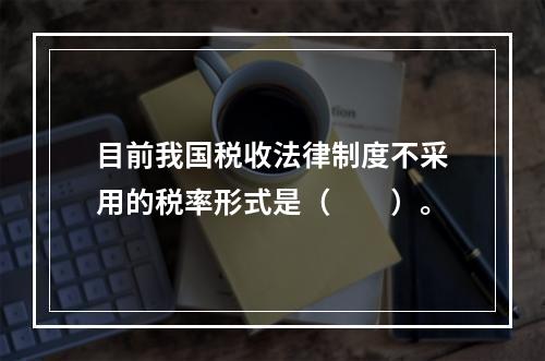 目前我国税收法律制度不采用的税率形式是（　　）。