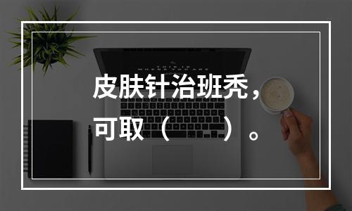 皮肤针治班秃，可取（　　）。