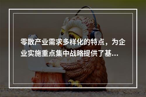 零散产业需求多样化的特点，为企业实施重点集中战略提供了基础条