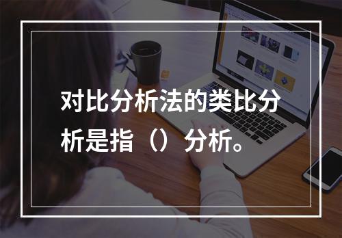 对比分析法的类比分析是指（）分析。