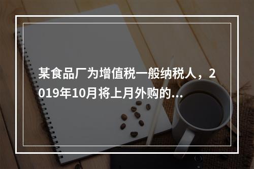 某食品厂为增值税一般纳税人，2019年10月将上月外购的副食