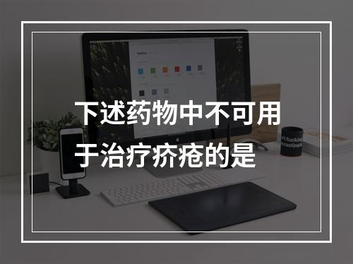 下述药物中不可用于治疗疥疮的是