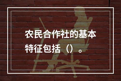 农民合作社的基本特征包括（）。