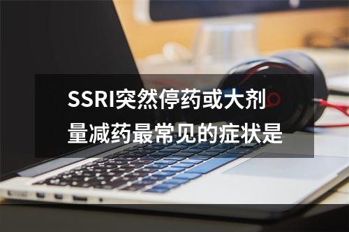 SSRI突然停药或大剂量减药最常见的症状是