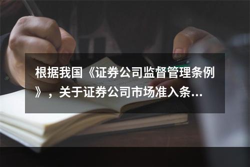 根据我国《证券公司监督管理条例》，关于证券公司市场准入条件的