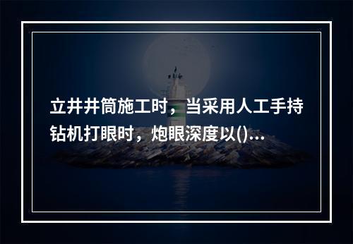 立井井筒施工时，当采用人工手持钻机打眼时，炮眼深度以()m为