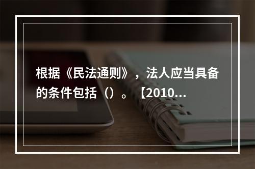 根据《民法通则》，法人应当具备的条件包括（）。【2010年真