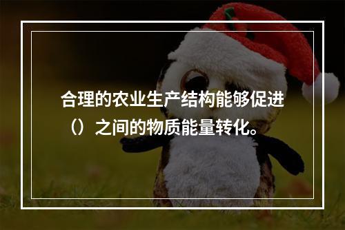 合理的农业生产结构能够促进（）之间的物质能量转化。