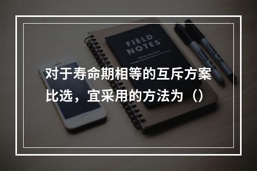 对于寿命期相等的互斥方案比选，宜采用的方法为（）