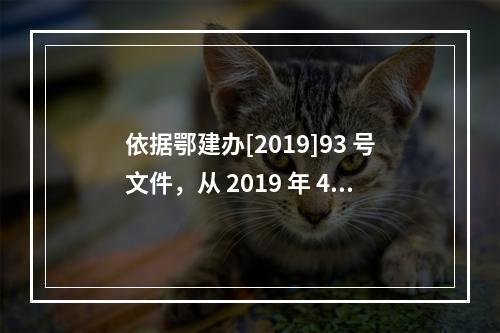 依据鄂建办[2019]93 号文件，从 2019 年 4 月