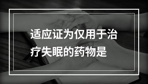 适应证为仅用于治疗失眠的药物是