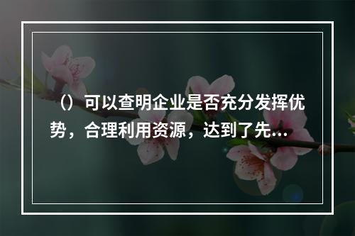 （）可以查明企业是否充分发挥优势，合理利用资源，达到了先进的