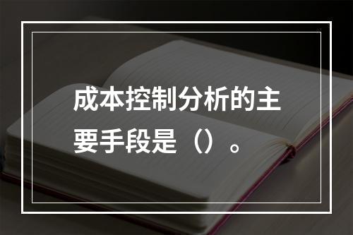 成本控制分析的主要手段是（）。