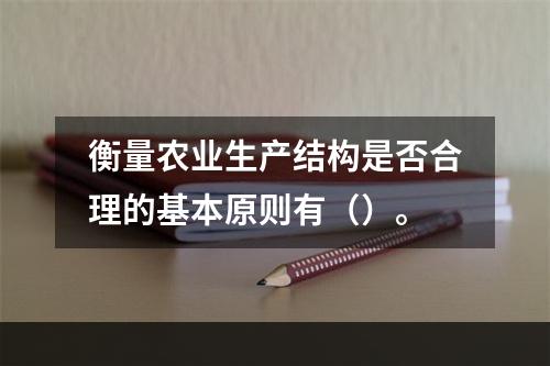 衡量农业生产结构是否合理的基本原则有（）。