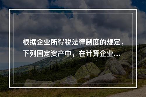 根据企业所得税法律制度的规定，下列固定资产中，在计算企业所得