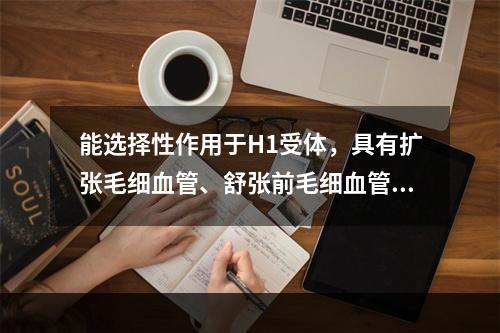 能选择性作用于H1受体，具有扩张毛细血管、舒张前毛细血管括约