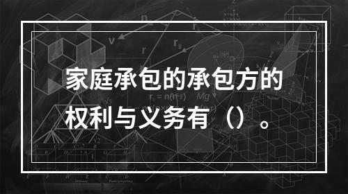 家庭承包的承包方的权利与义务有（）。