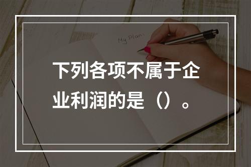 下列各项不属于企业利润的是（）。