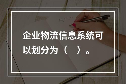 企业物流信息系统可以划分为（　）。