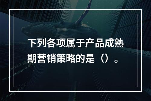 下列各项属于产品成熟期营销策略的是（）。