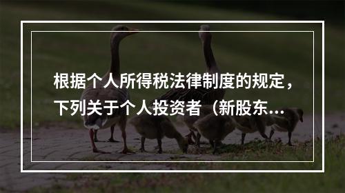 根据个人所得税法律制度的规定，下列关于个人投资者（新股东）收