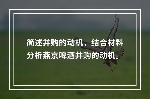 简述并购的动机，结合材料分析燕京啤酒并购的动机。