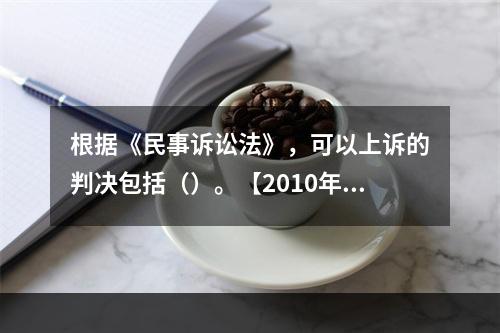 根据《民事诉讼法》，可以上诉的判决包括（）。【2010年真题