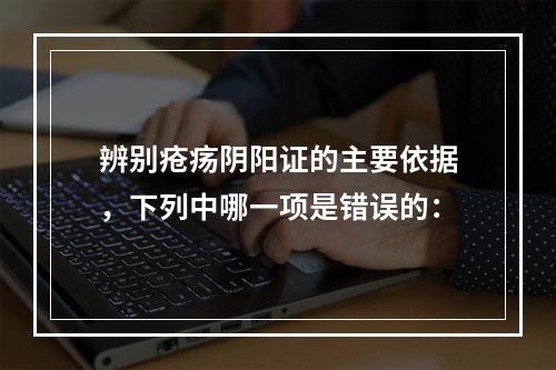 辨别疮疡阴阳证的主要依据，下列中哪一项是错误的：