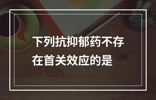 下列抗抑郁药不存在首关效应的是