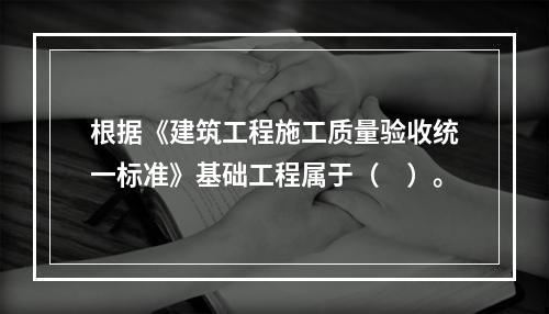 根据《建筑工程施工质量验收统一标准》基础工程属于（　）。