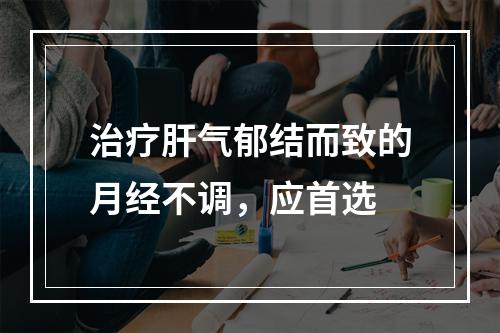 治疗肝气郁结而致的月经不调，应首选