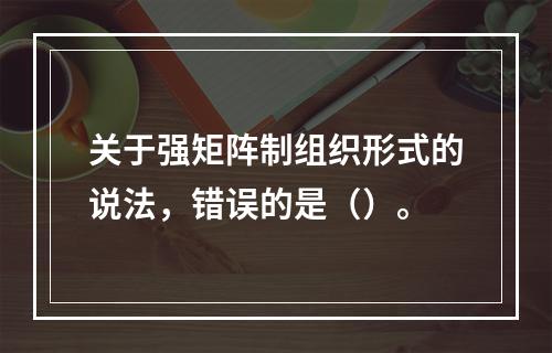 关于强矩阵制组织形式的说法，错误的是（）。