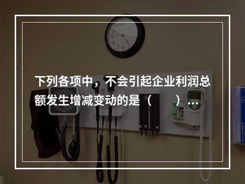 下列各项中，不会引起企业利润总额发生增减变动的是（　　）。