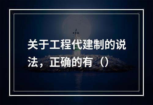 关于工程代建制的说法，正确的有（）