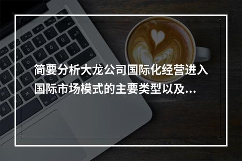 简要分析大龙公司国际化经营进入国际市场模式的主要类型以及大龙