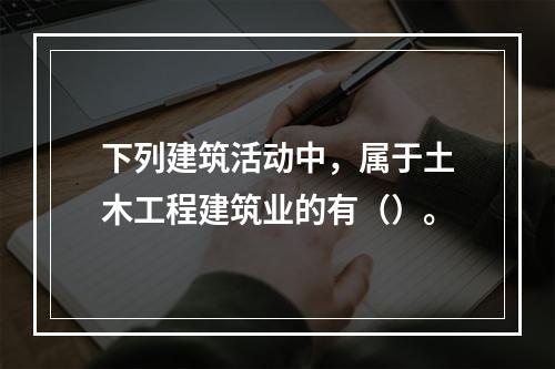 下列建筑活动中，属于土木工程建筑业的有（）。