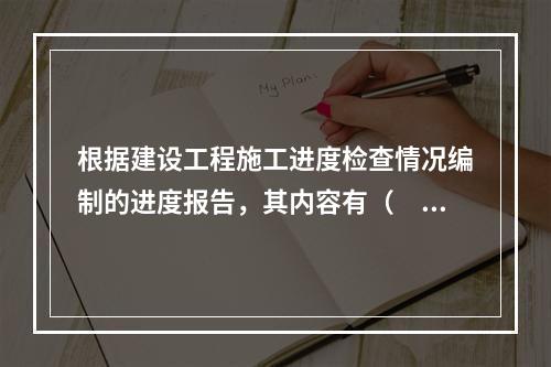 根据建设工程施工进度检查情况编制的进度报告，其内容有（　）。