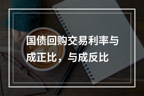 国债回购交易利率与成正比，与成反比